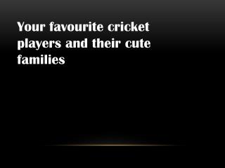 Your favourite cricket players and their cute families