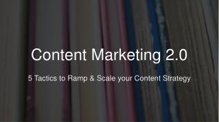 Content Marketing 2.0 - 5 Tactics to Ramp & Scale your Content Strategy