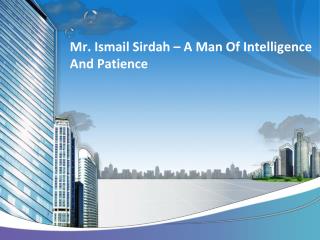 Mr. Ismail Sirdah – A Man Of Intelligence And Patience