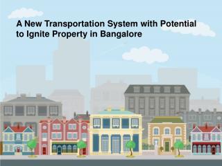 A New Transportation System with Potential to ignite Property in Bangalore