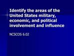 Identify the areas of the United States military, economic, and political involvement and influence