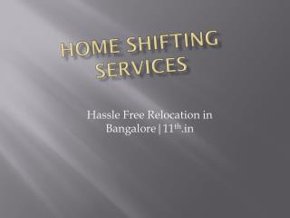 Home Shifting Services in Bangalore @ http://www.11th.in/packers-and-movers-bangalore.html