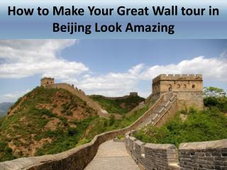 How to Make Your Great Wall tour in Beijing Look Amazing