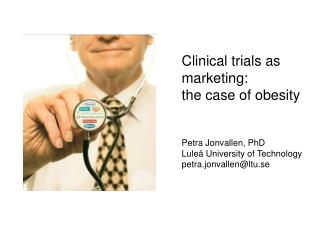 Clinical trials as marketing: the case of obesity Petra Jonvallen, PhD Luleå University of Technology petra.jonvallen@l