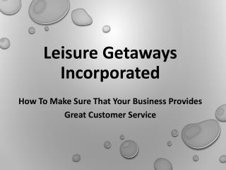 Leisure Getaways Incorporated - How to Make Sure That Your Business Provides Great Customer Service