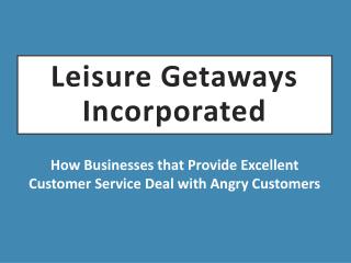 Leisure Getaways Incorporated - How Businesses that Provide Excellent Customer Service Deal with Angry Customers