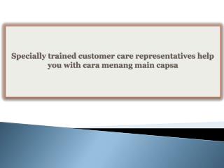 Specially trained customer care representatives help you with cara menang main capsa