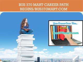BUS 370 MART Career Path Begins/bus370mart.com