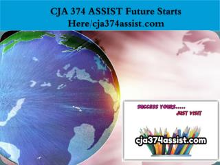 CJA 374 ASSIST Future Starts Here/cja374assist.com