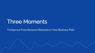 Three moments to improve from remove obstacles in your business path