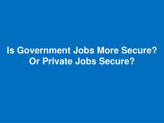 Is Government Jobs More Secure? Or Private Jobs Secure?