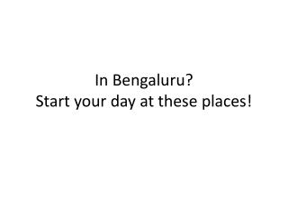 In Bengaluru? Start your day at these places!