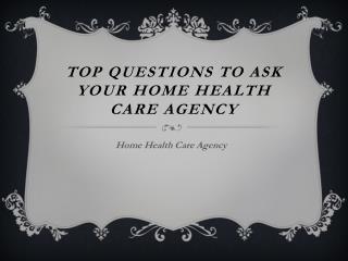 Top Questions To Ask Your Home Health Care Agency