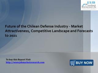 Future of the Chilean Defense Industry - Market Attractiveness, Competitive Landscape and Forecasts to 2021