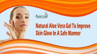 Natural Aloe Vera Gel To Improve Skin Glow In A Safe Manner