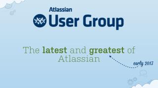Atlassian - The latest and greatest early 2013