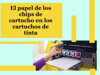 El papel de los chips de cartucho en los cartuchos de tinta