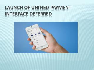 Launch of Unified Payment Interface deferred