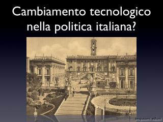 Cambiamento tecnologico nella politica italiana?