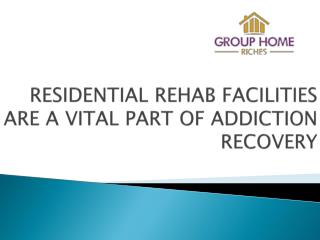 RESIDENTIAL REHAB FACILITIES ARE A VITAL PART OF ADDICTION RECOVERY