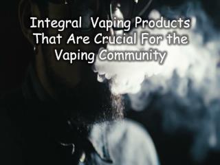 Integral Vaping Products That Are Crucial For the Vaping Community