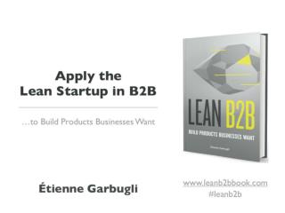 Apply the Lean Startup in B2B to Build Products Businesses Want (Course slides)