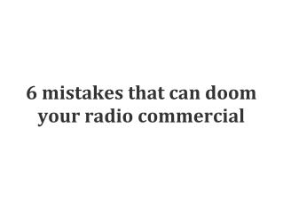 6 mistakes that can doom your radio commercial.