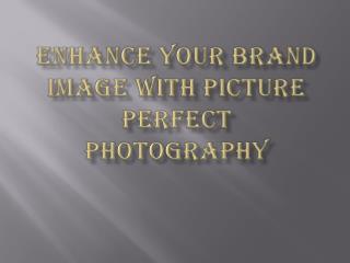 ENHANCE YOUR BRAND IMAGE WITH PICTURE PERFECT PHOTOGRAPHY