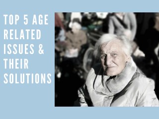 Top 5 Age Related Issues & Their Solutions.