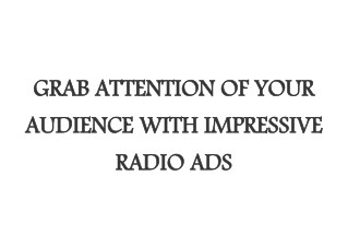 GRAB ATTENTION OF YOUR AUDIENCE WITH IMPRESSIVE RADIO ADS