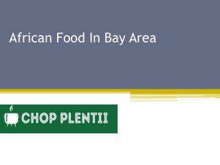 African Food In Bay Area - www.chopplentii.com