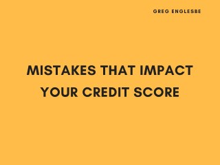 Greg Englesbe Mistakes That Impact Your Credit Score