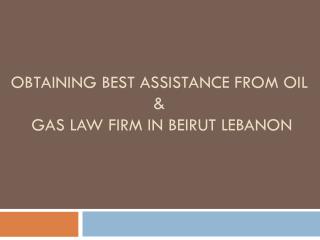 Obtaining Best Assistance from Oil and Gas Law Firm in Beirut Lebanon
