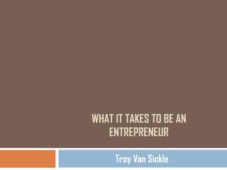 Troy Van Sickle: What it Takes to be an Entrepreneur