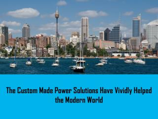 The Custom Made Power Solutions Have Vividly Helped the Modern World