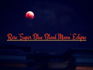 The Rare Super Blue Blood Moon Lunar Eclipse of 2018