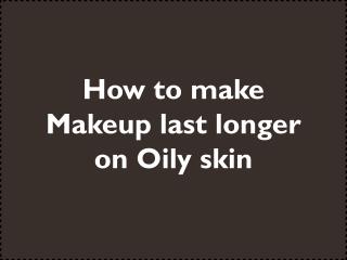 How to make Makeup last longer on Oily skin
