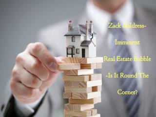 Zack childress-Imminent Real Estate Bubble -Is It Round The Corner?