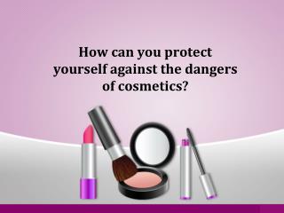 How can you protect yourself against the dangers of cosmetics?