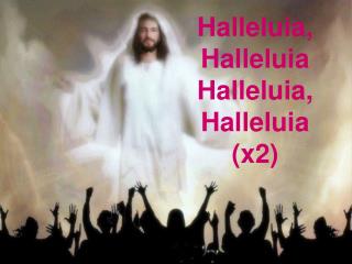 Halleluia, Halleluia Halleluia, Halleluia (x2)