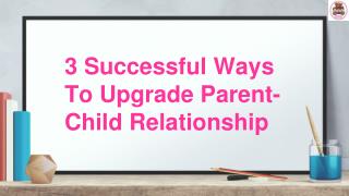 3 Successful Ways To Upgrade Parent-Child Relationship