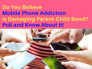 People can Believe Mobile Phone Addiction is Damaging Parent-Child Bond. Create Poll and Know About It!