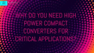 Why Do You Need High Power Compact Converters for Critical Applications?