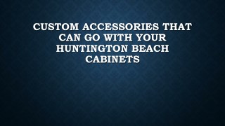 Custom Accessories That Can Go With Your Huntington Beach Cabinets