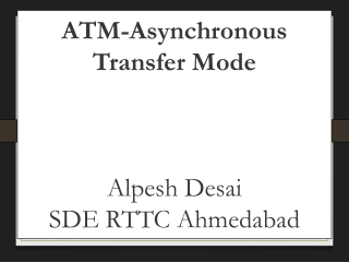ATM-Asynchronous Transfer Mode Alpesh Desai SDE RTTC Ahmedabad