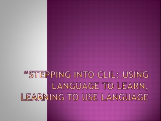 “STEPPING INTO CLIL: USING LANGUAGE TO LEARN, LEARNING TO USE LANGUAGE