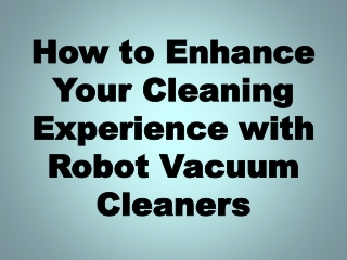 How to Enhance Your Cleaning Experience with Robot Vacuum Cleaners