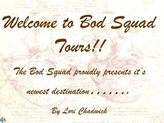Welcome to Bod Squad Tours!! The Bod Squad proudly presents it’s newest destination ……. By Lori Chadwick