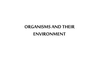 ORGANISMS AND THEIR ENVIRONMENT