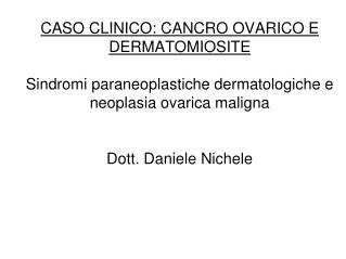 CASO CLINICO: CANCRO OVARICO E DERMATOMIOSITE Sindromi paraneoplastiche dermatologiche e neoplasia ovarica maligna Dott.